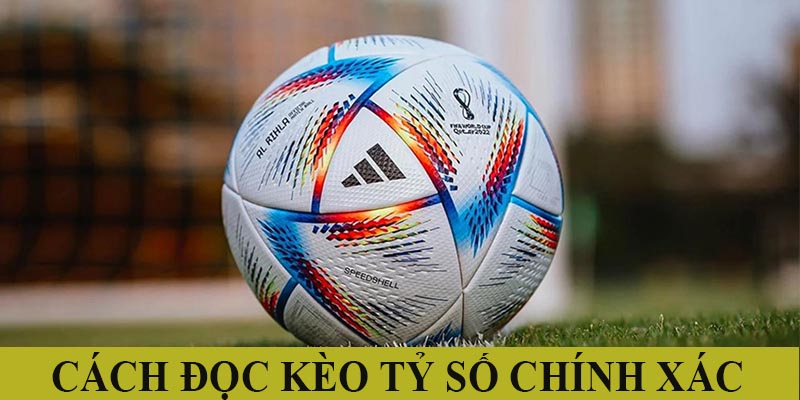 Cách đọc kèo tỷ số chính xác chuẩn chuyên gia